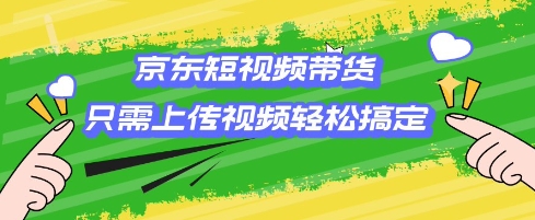 京东短视频带货，只需上传视频就搞定，小白轻松上手【揭秘】-搞钱利器