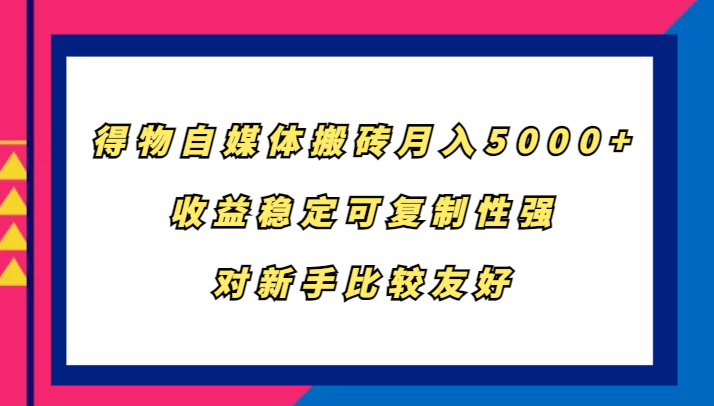 得物自媒体搬砖，月入5000+，收益稳定可复制性强，对新手比较友好-搞钱利器