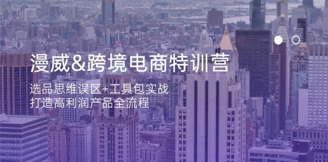 漫威 跨境电商特训营：选品思维误区+工具包实战，打造高利润产品全流程-搞钱利器