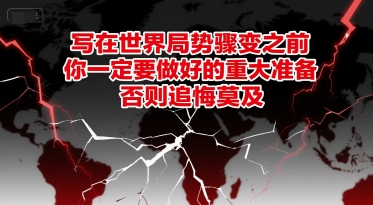付费文章：写在世界局势骤变之前，你一定要做好的重大准备，否则追悔莫及-搞钱利器