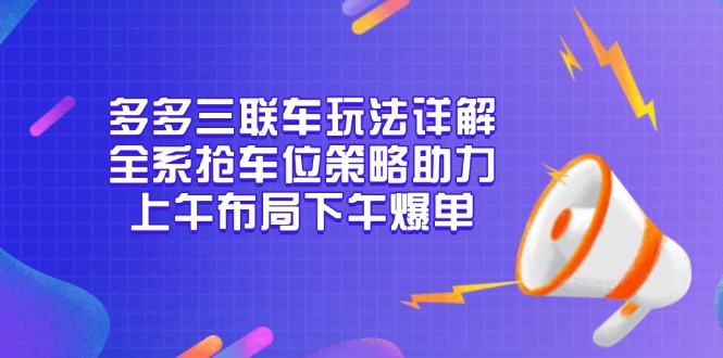 多多三联车玩法详解，全系抢车位策略助力，上午布局下午爆单-搞钱利器