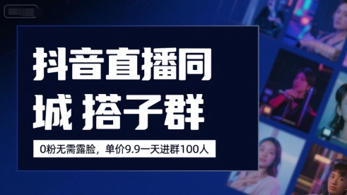 抖音直播同城搭子群，0粉无需露脸，单价19.9，一天进群100人-搞钱利器
