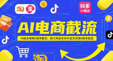 AI电商截流项目，AI结合电商0成本截流，助力淘宝多多抖店无货源0成本起店-搞钱利器