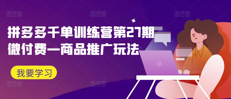 拼多多千单训练营第27期微付费—商品推广玩法-搞钱利器