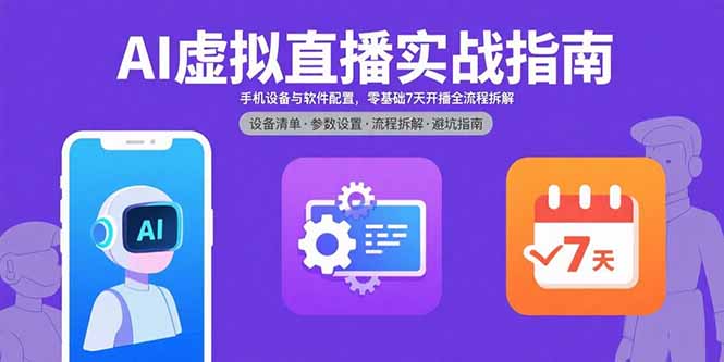 AI虚拟直播实战指南，手机设备与软件配置，零基础7天开播全流程拆解-搞钱利器