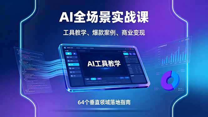 AI全场景实战课，工具教学、爆款案例、商业变现，64个垂直领域落地指南-搞钱利器