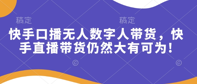 快手口播无人数字人带货，快手直播带货仍然大有可为!-搞钱利器