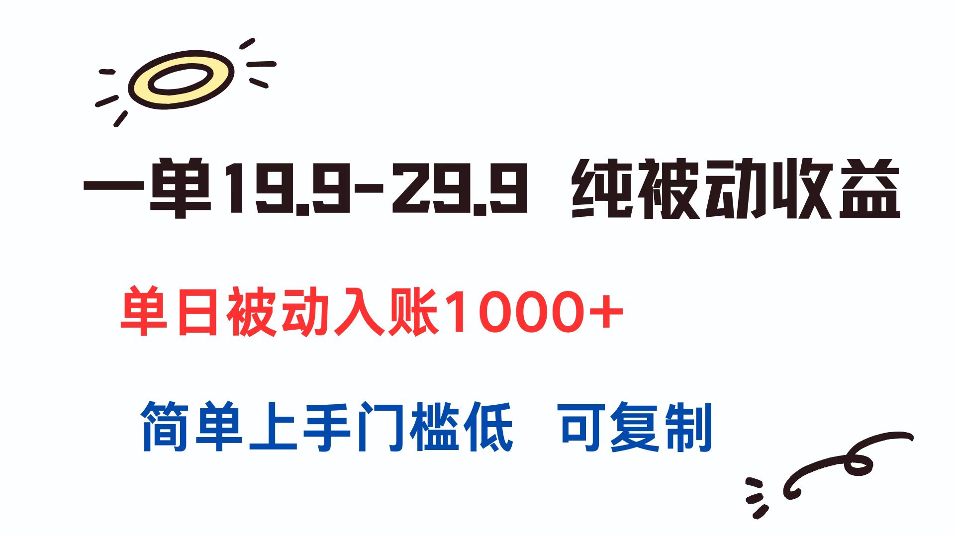 一单19.9-29.9 纯被动收益 单日被动入账1000+ 简单上手门槛低 可复制-搞钱利器