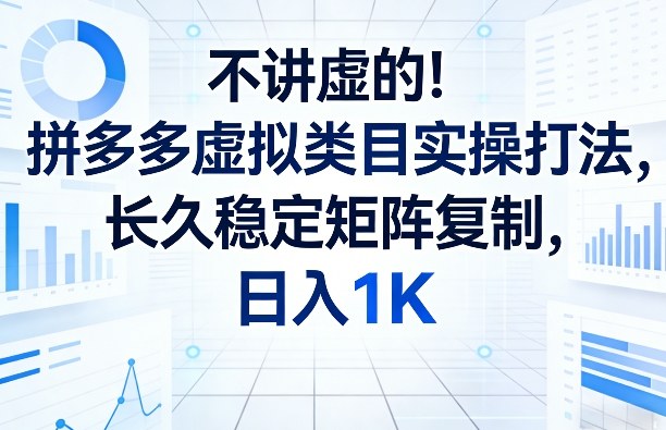 不讲虚的！拼多多虚拟类目实操打法，长久稳定矩阵复制，日入1K【揭秘】-搞钱利器