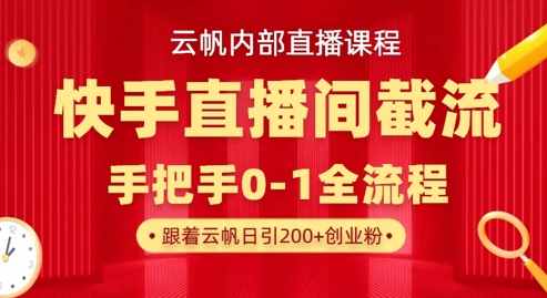 云帆内部直播课·快手直播间截流玩法，日引100+创业粉-搞钱利器