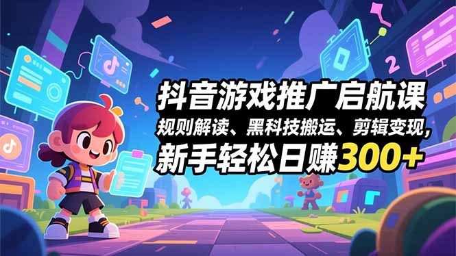 抖音游戏推广启航课,规则解读、黑科技搬运、剪辑变现,新手轻松日赚300+-搞钱利器