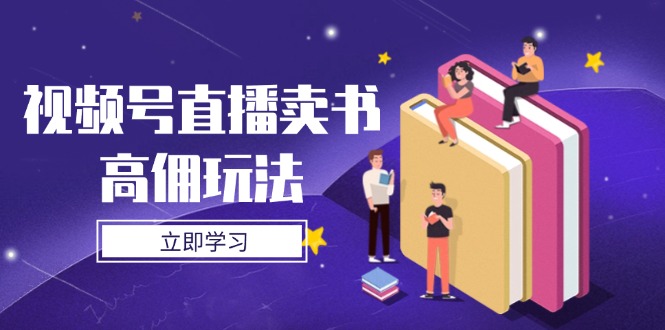 视频号直播卖书高佣玩法，底层逻辑解析，实操技巧全攻略-搞钱利器