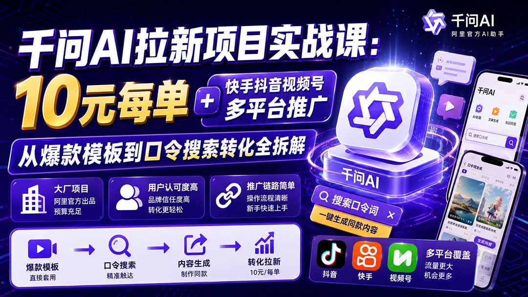 千问AI拉新项目实战课-更新8月：10元每单+快手抖音视频号多平台推广，从爆款模板到口令搜索转化全拆解-搞钱利器