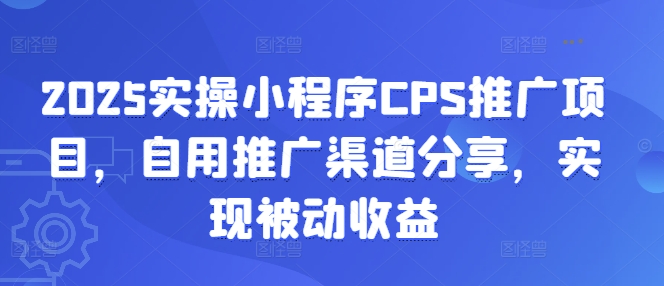 2025实操小程序CPS推广项目，自用推广渠道分享，实现被动收益-搞钱利器