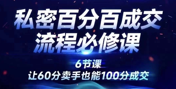 私密百分百成交流程线上训练营，绝对成交，让60分卖手也能100分成交-搞钱利器