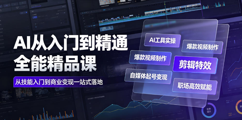 AI从入门到精通全能精品课｜AI工具实操+爆款视频制作+剪辑特效+自媒体起号变现+职场高效赋能全教程-搞钱利器