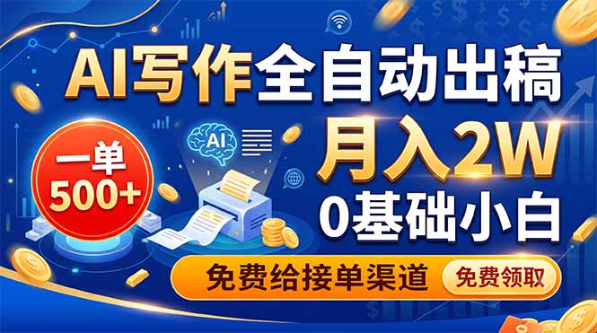 AI写作全自动出稿，一单500+，0基础小白月入2W，免费给接单渠道-搞钱利器