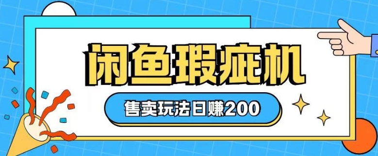 咸鱼瑕疵机售卖玩法0基础也能上手，日入2张-搞钱利器