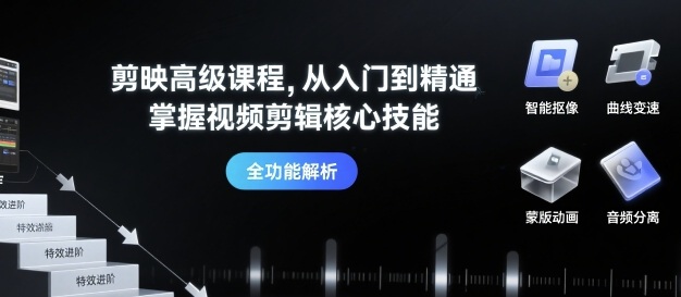 剪映高级课程，从入门到精通，掌握视频剪辑核心技能-搞钱利器
