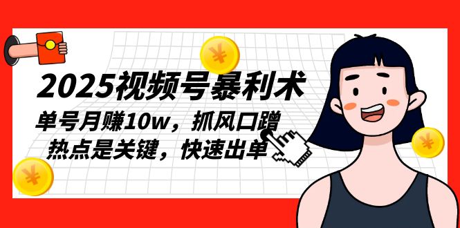 2025视频号暴利术，单号月赚10w，抓风口蹭热点是关键，快速出单-搞钱利器