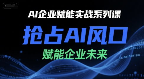 AI企业赋能实战系列课，抢占AI风口，赋能企业未来-搞钱利器