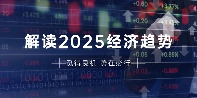 解读2025经济趋势、美股、A港股等资产前景判断，助您抢先布局未来投资-搞钱利器