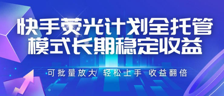 快手荧光计划全托管模式，长期稳定收益，一部手机可批量做，轻松上手，收益翻倍【揭秘】-搞钱利器