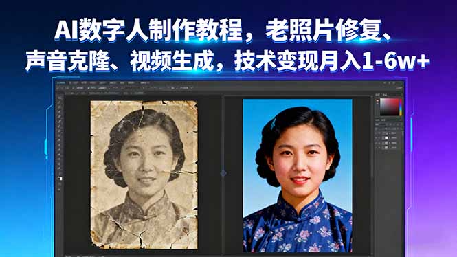 AI数字人制作教程，老照片修复、声音克隆、视频生成，技术变现月入1-6w+-搞钱利器