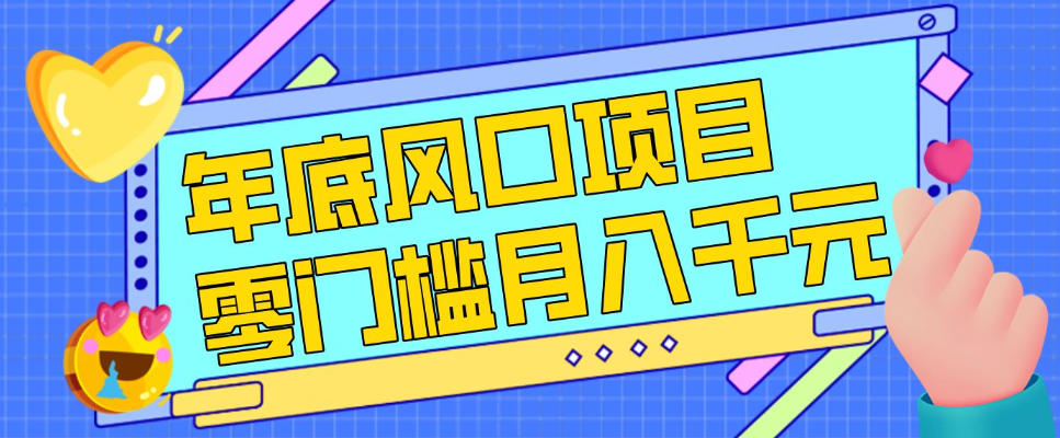 每年节假日年底风口项目，新人小白也能上手，零成本零门槛月入1w+(附渠道)【揭秘】-搞钱利器