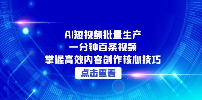 AI短视频批量生产：一分钟百条视频，掌握高效内容创作核心技巧-搞钱利器
