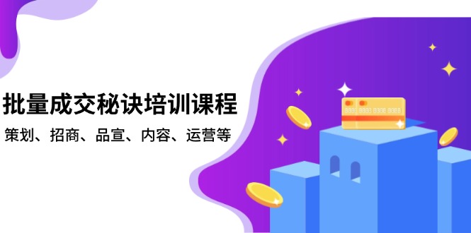 批量成交秘诀培训课程，策划、招商、品宣、内容、运营等-搞钱利器