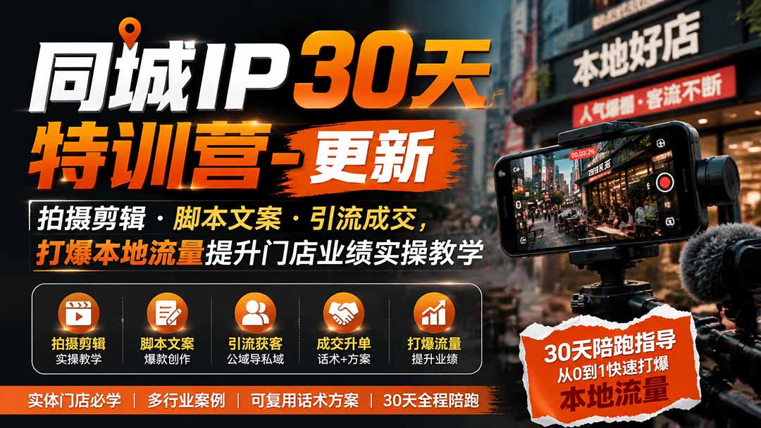 同城IP30天特训营-更新｜拍摄剪辑+脚本文案+引流成交，打爆本地流量提升门店业绩实操教学-搞钱利器