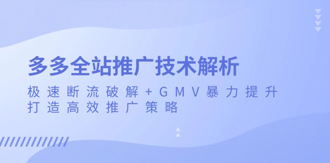 多多全站推广技术解析：极速断流破解+GMV暴力提升，打造高效推广策略-搞钱利器