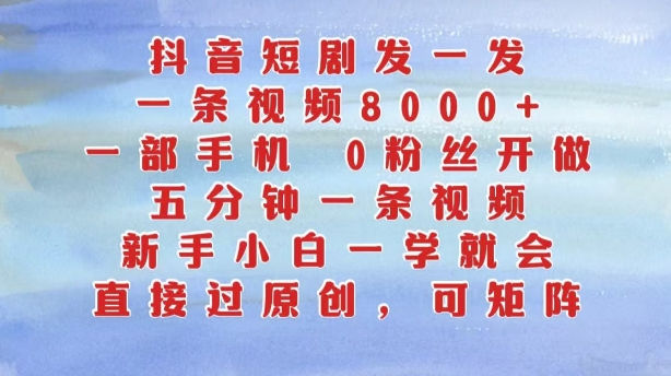 抖音短剧发一发，五分钟一条视频，新手小白一学就会，只要一部手机，0粉丝即可操作-搞钱利器