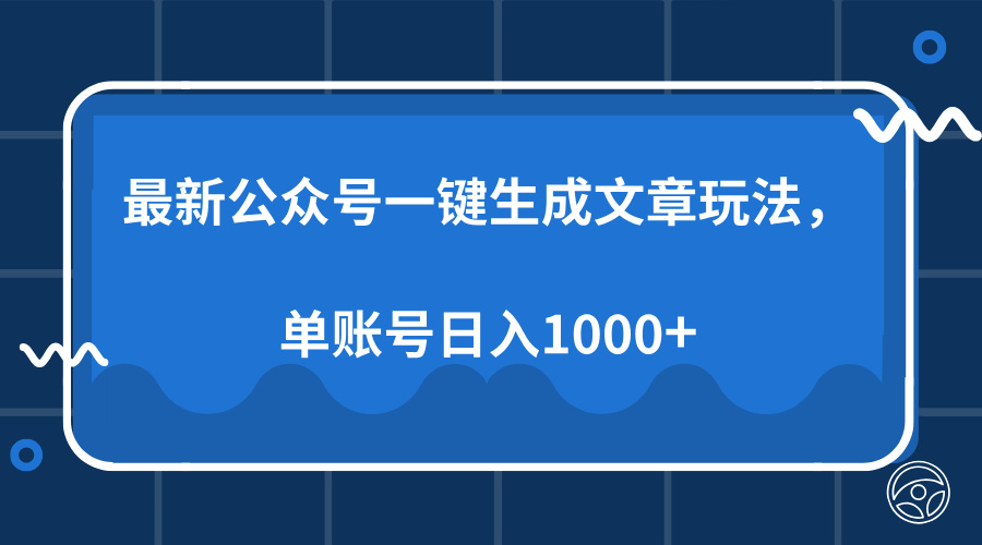 最新公众号AI一键生成文章玩法，单帐号日入1000+-搞钱利器