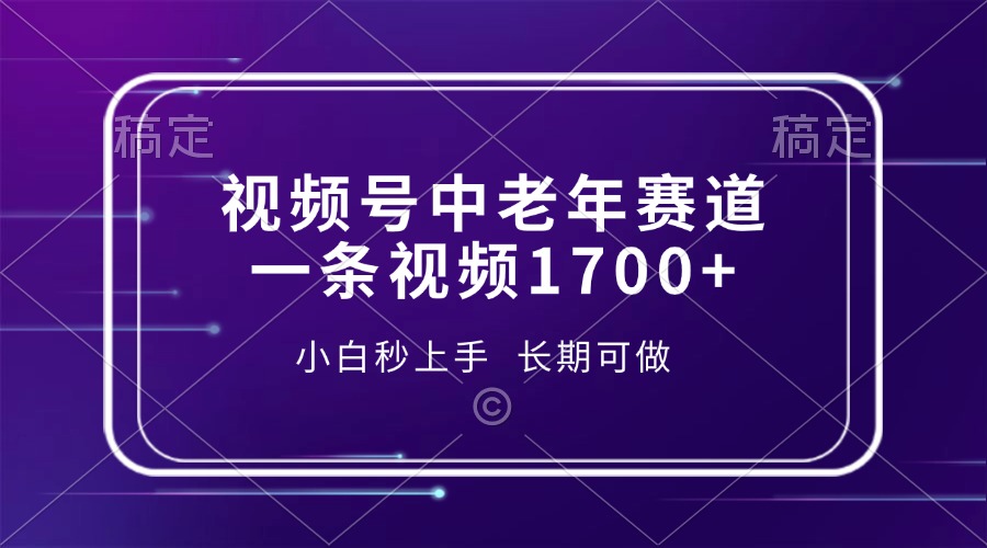 视频号中老年赛道，一条视频1700+，小白秒上手，长期可做-搞钱利器