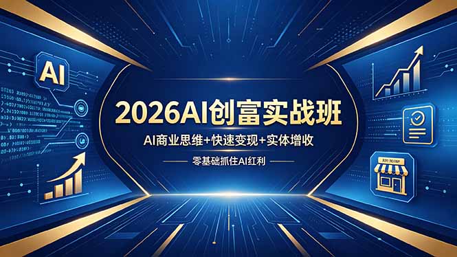 2026AI创富实战班，AI商业思维+快速变现+实体增收，零基础抓住AI红利-搞钱利器