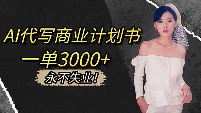 AI代写商业计划书，一单3000+，提供接单渠道，主打长期稳定，永不失业-搞钱利器