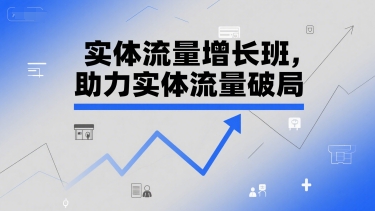 实体流量增长班，助力实体流量破局-搞钱利器