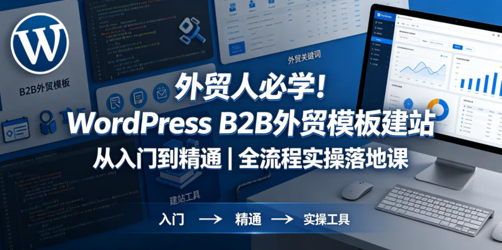 外贸人必学！WordPress B2B外贸模板建站从入门到精通｜全流程实操落地课-搞钱利器