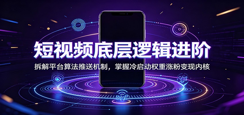 短视频底层逻辑进阶：拆解平台算法推送机制，掌握冷启动权重涨粉变现内核-搞钱利器