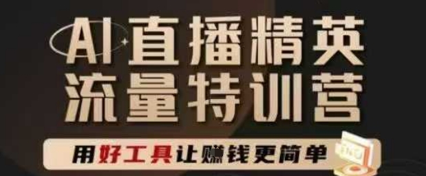 AI直播精英官方特训营，直播底层逻辑和ai实操技巧，用好工具让挣米更简单-搞钱利器