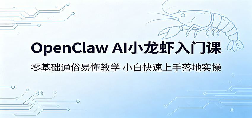 OpenClaw AI小龙虾入门课：零基础通俗易懂教学，小白快速上手落地实操-搞钱利器