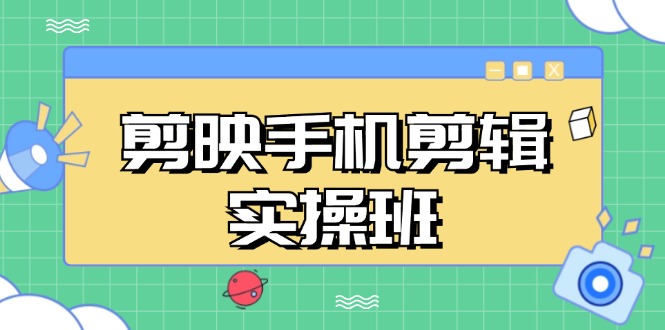 剪映手机剪辑实战班，从入门到精通，抖音爆款视频制作秘籍分段讲解-搞钱利器