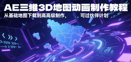 AE三维3D地图动画制作教程，从基础地图下载到高级制作，可过伙伴计划-搞钱利器