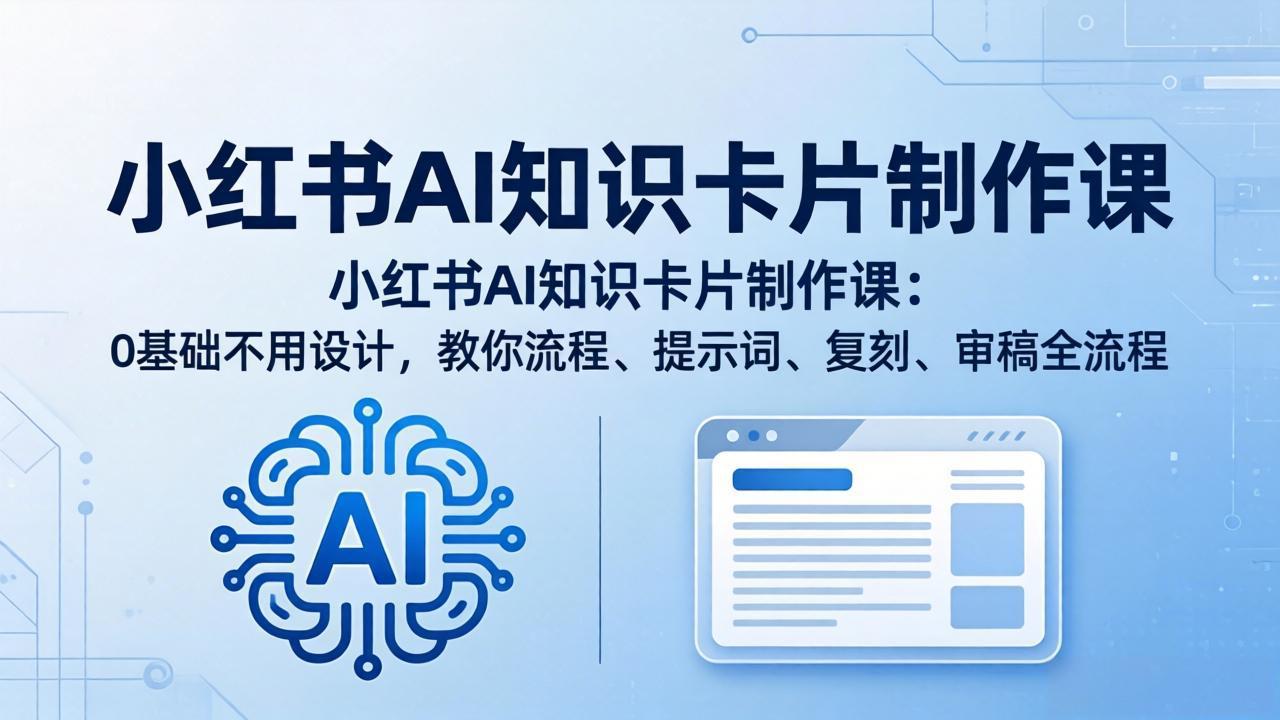 小红书AI知识卡片制作课：0基础不用设计，教你流程、提示词、复刻、审稿全流程-搞钱利器