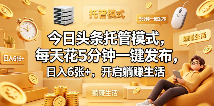 今日头条托管模式，每天花5分钟一键发布，日入6张+，开启躺賺生活【揭秘】-搞钱利器