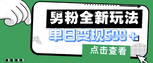 最新男粉暴力变现项目实操版教程，小白也能轻松上手，月入1w【揭秘】-搞钱利器