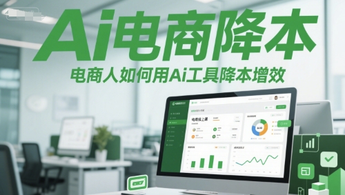 Ai电商降本增效线上课，电商人如何用Ai工具降本增效-搞钱利器