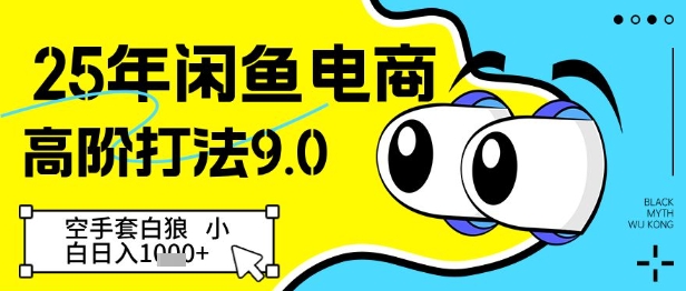25年闲鱼电商高阶打法9.0，空手套白狼，小白日入几张-搞钱利器